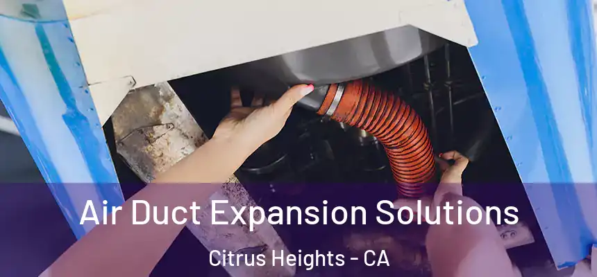 Air Duct Expansion Solutions Citrus Heights - CA