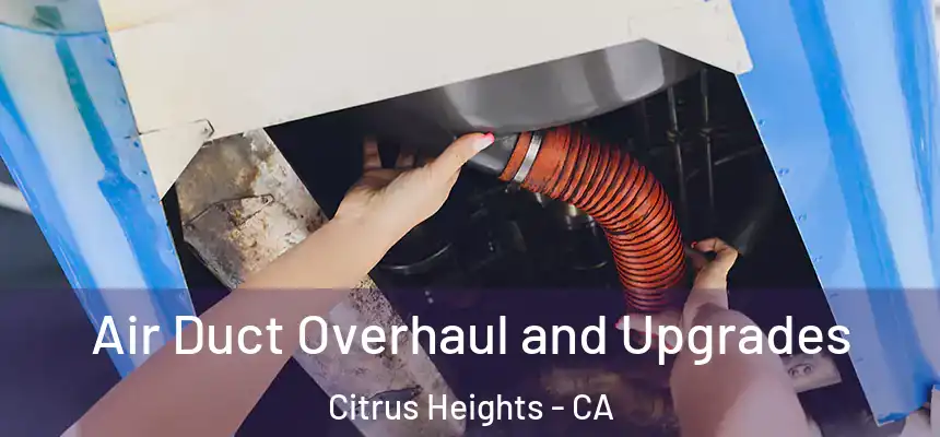 Air Duct Overhaul and Upgrades Citrus Heights - CA