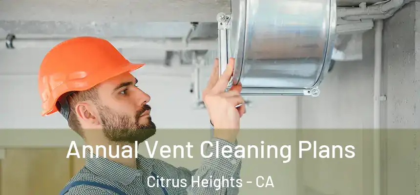 Annual Vent Cleaning Plans Citrus Heights - CA