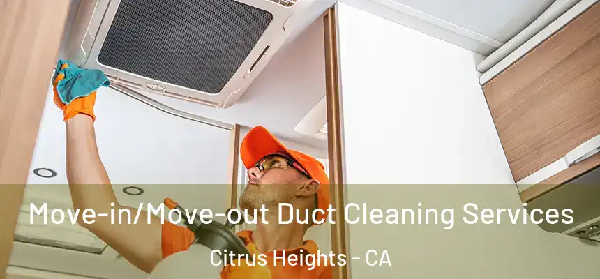 Move-in/Move-out Duct Cleaning Services Citrus Heights - CA