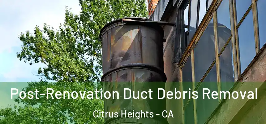 Post-Renovation Duct Debris Removal Citrus Heights - CA